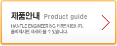 제품안내 : HANTLE ENGINEERING 제품안내입니다. 클릭하시면 자세히 볼 수 있습니다.