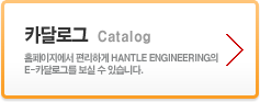 카달로그 : 홈페이지에서 편리하게 HANTLE ENGINEERING의 E-카달로그를 보실 수 있습니다.